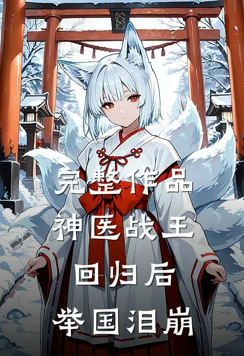 完整作品神医战王回归后，举国泪崩