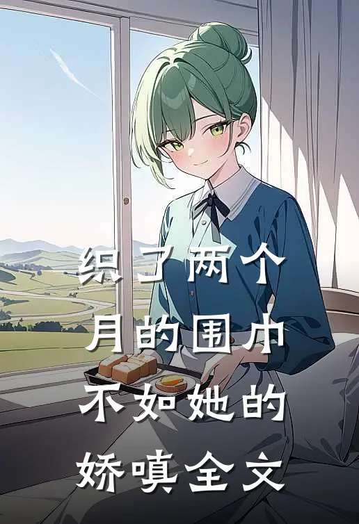 织了两个月的围巾，不如她的娇嗔全文