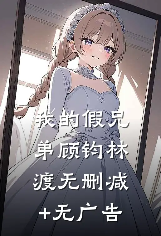我的假兄弟顾钧林渡无删减+无广告