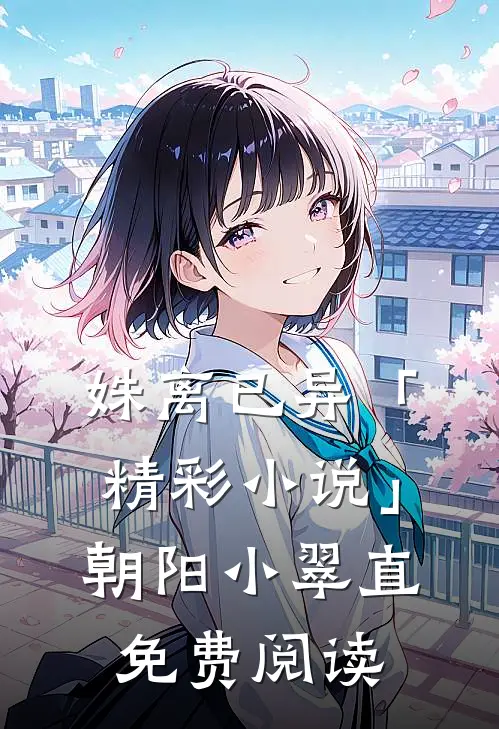 姝离已异「精彩小说」朝阳小翠直免费阅读