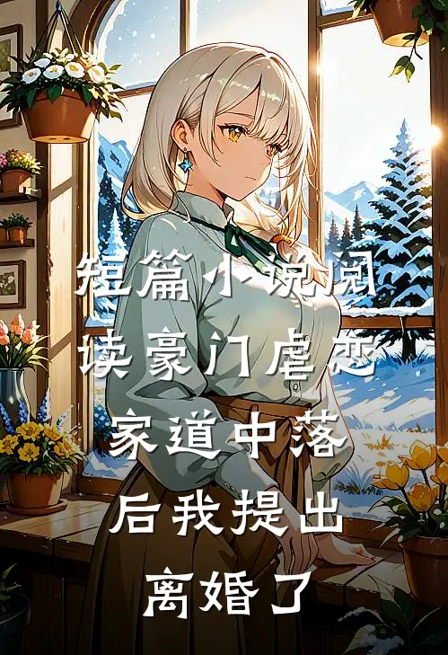 短篇小说阅读豪门虐恋：家道中落后我提出离婚了
