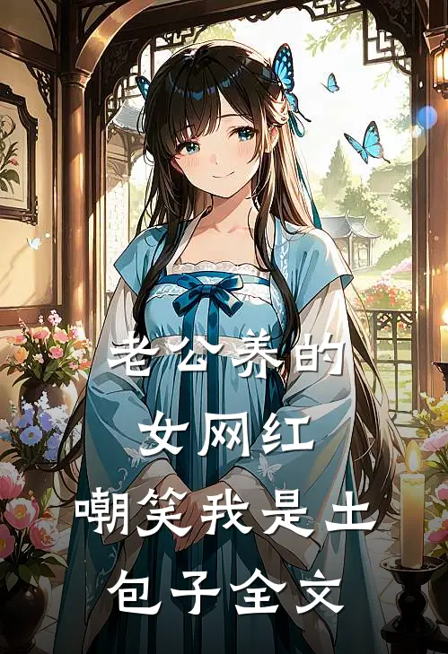 老公养的女网红，嘲笑我是土包子全文