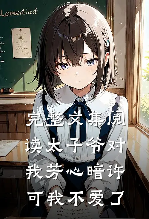 完整文集阅读太子爷对我芳心暗许，可我不爱了