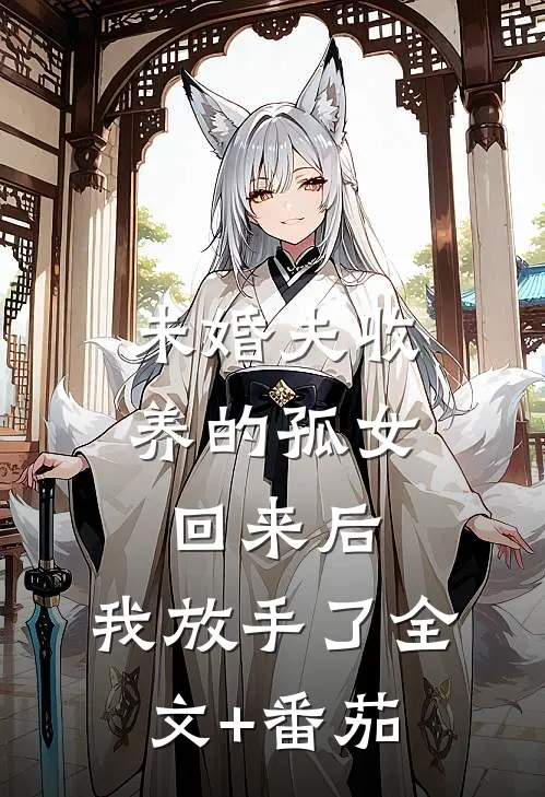 未婚夫收养的孤女回来后，我放手了全文+番茄