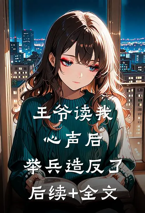 王爷读我心声后，举兵造反了后续+全文
