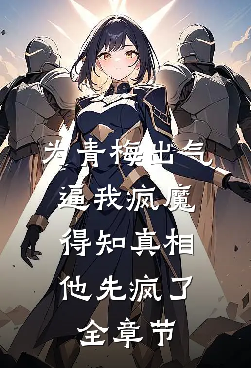 为青梅出气逼我疯魔，得知真相他先疯了全章节
