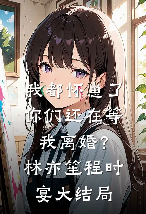 我都怀崽了，你们还在等我离婚？林亦笙程时宴大结局