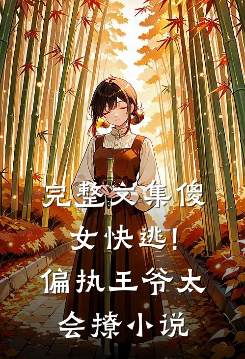 完整文集傻女快逃!偏执王爷太会撩小说