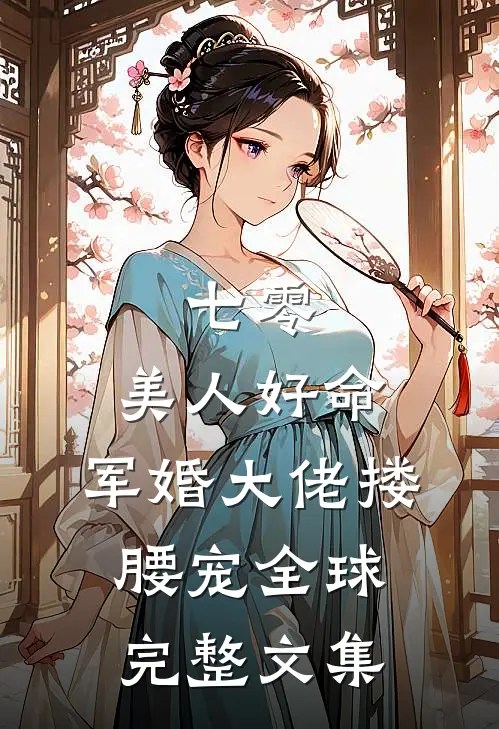 七零：美人好命，军婚大佬搂腰宠全球完整文集