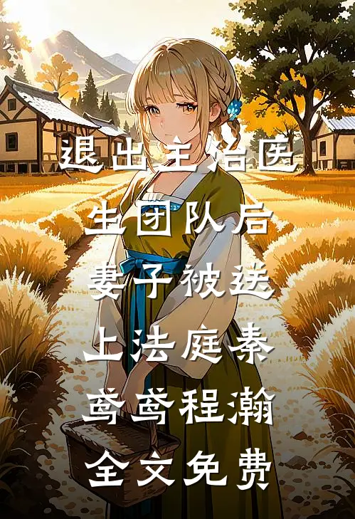 退出主治医生团队后，妻子被送上法庭秦鸢鸢程瀚全文免费