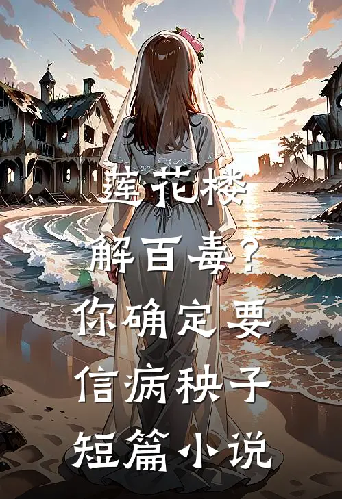 莲花楼:解百毒?你确定要信病秧子短篇小说