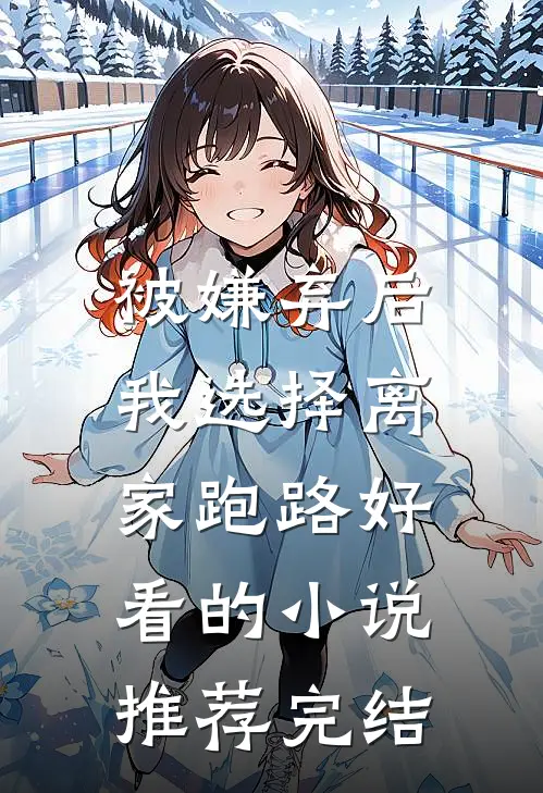 被嫌弃后，我选择离家跑路好看的小说推荐完结