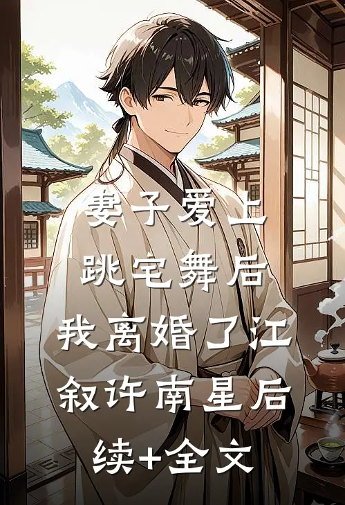 妻子爱上跳宅舞后，我离婚了江叙许南星后续+全文