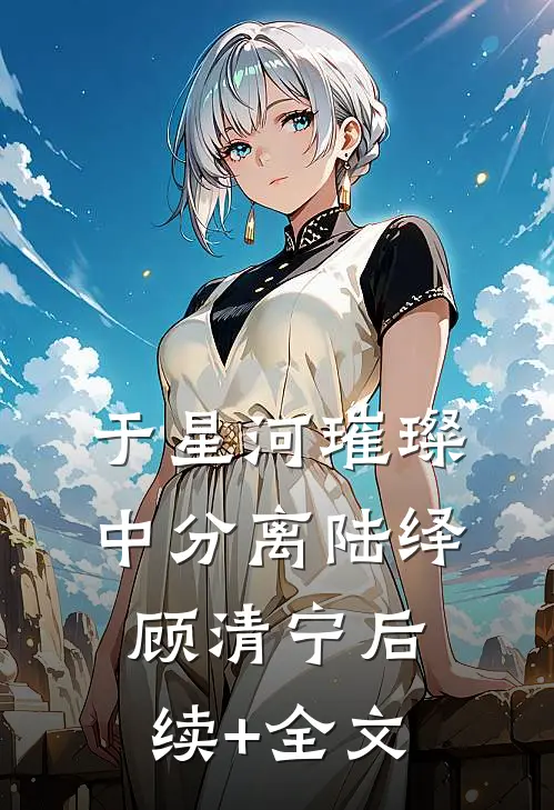 于星河璀璨中分离陆绎顾清宁后续+全文