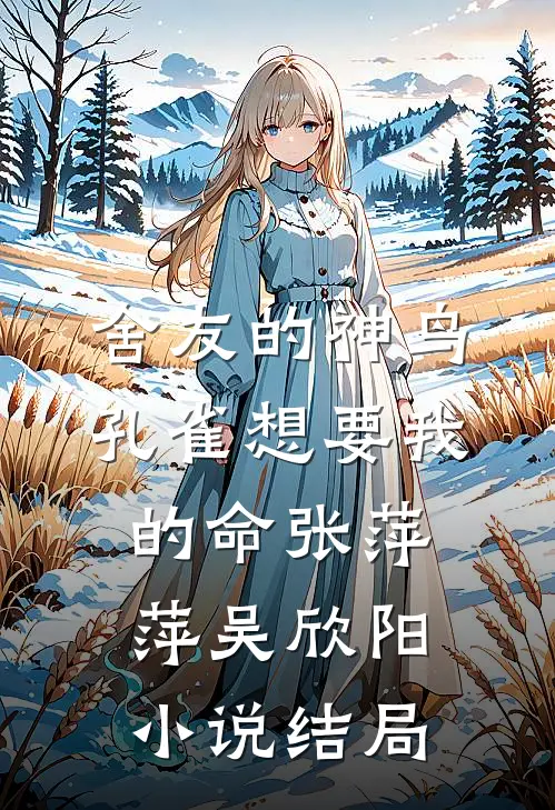 舍友的神鸟孔雀想要我的命张萍萍吴欣阳小说结局
