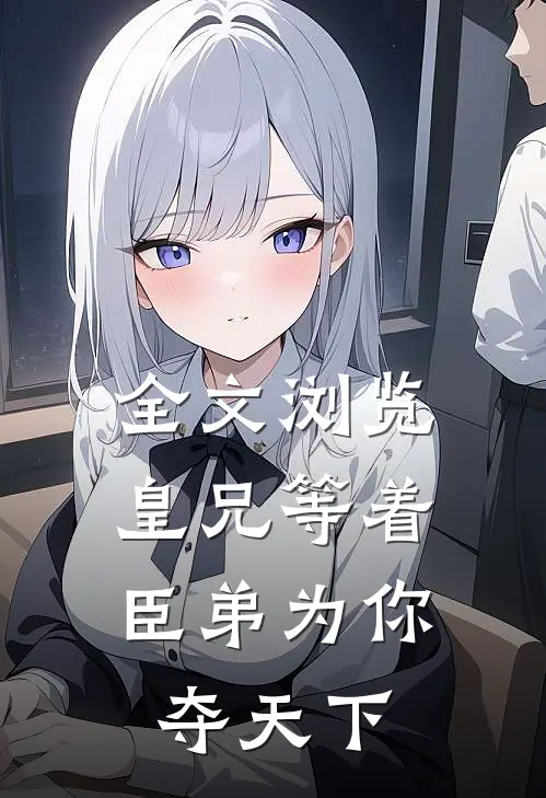 全文浏览皇兄等着，臣弟为你夺天下