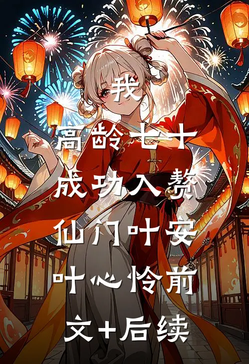 我，高龄七十，成功入赘仙门叶安叶心怜前文+后续
