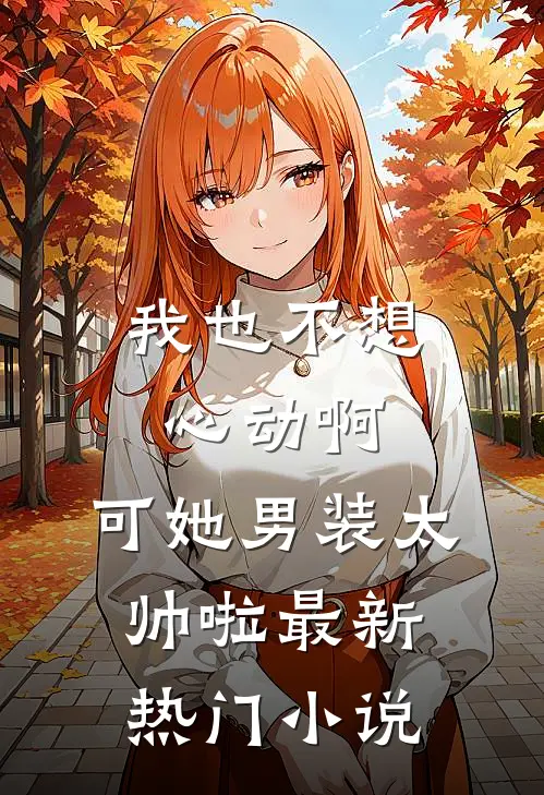 我也不想心动啊，可她男装太帅啦最新热门小说