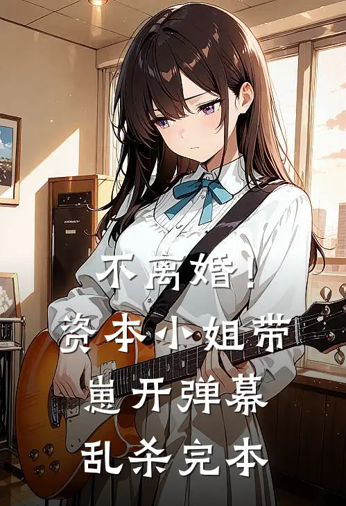不离婚！资本小姐带崽开弹幕乱杀完本