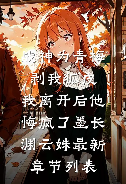 战神为青梅剥我狐皮，我离开后他悔疯了墨长渊云姝最新章节列表