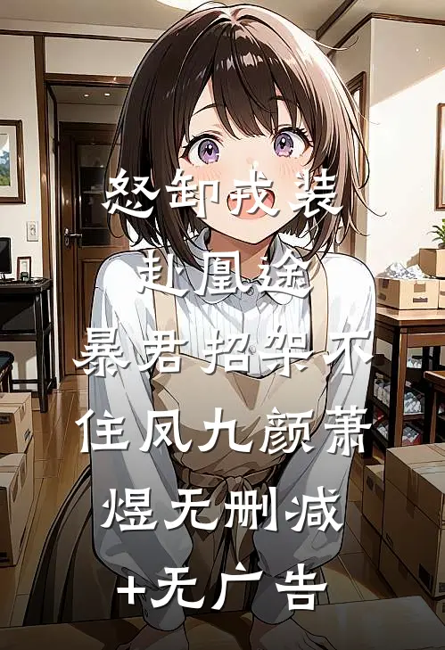 怒卸戎装赴凰途，暴君招架不住凤九颜萧煜无删减+无广告