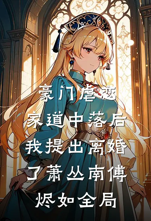 豪门虐恋：家道中落后我提出离婚了萧丛南傅烬如全局