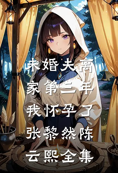 未婚夫离家第三年，我怀孕了张黎然陈云熙 全集