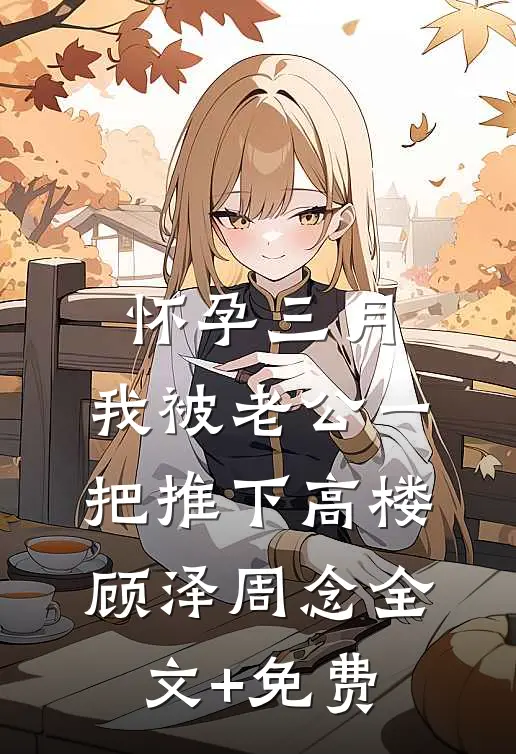怀孕三月，我被老公一把推下高楼顾泽周念全文+免费