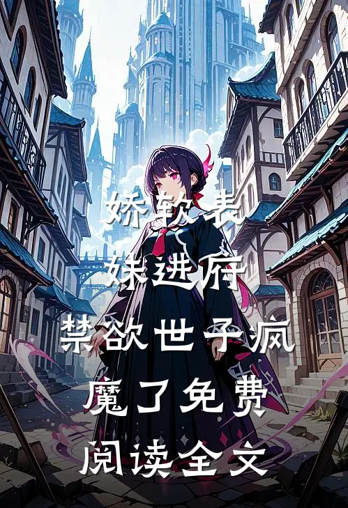 娇软表妹进府：禁欲世子疯魔了免费阅读全文
