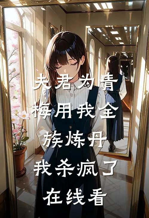 夫君为青梅用我全族炼丹，我杀疯了在线看