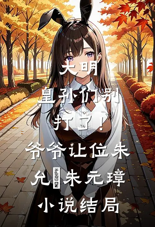 大明：皇孙们别打了！爷爷让位朱允熥朱元璋小说结局