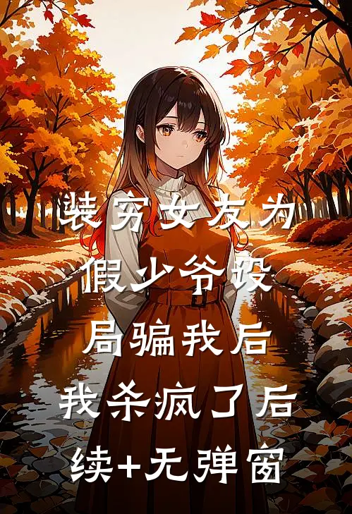 装穷女友为假少爷设局骗我后，我杀疯了后续+无弹窗