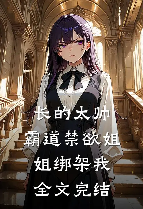 长的太帅，霸道禁欲姐姐绑架我全文完结