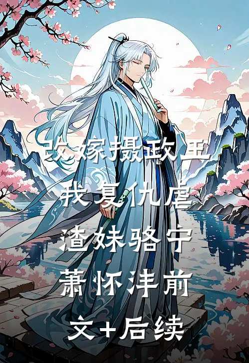 改嫁摄政王，我复仇虐渣妹骆宁萧怀沣前文+后续