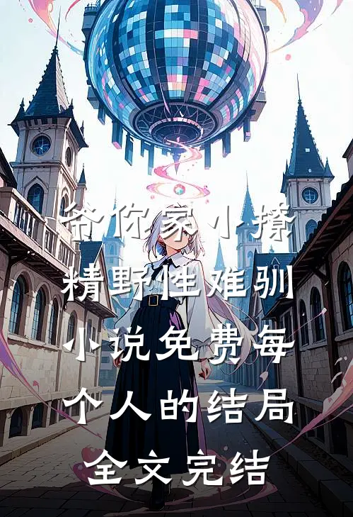 爷你家小撩精野性难驯小说免费每个人的结局全文完结