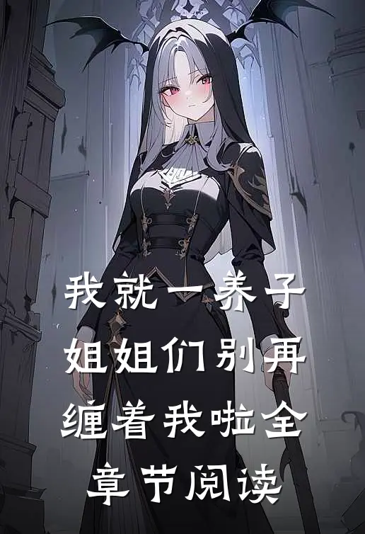 我就一养子，姐姐们别再缠着我啦全章节阅读