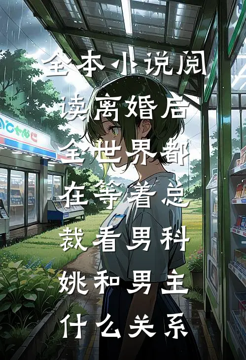 全本小说阅读离婚后全世界都在等着总裁看男科姚和男主什么关系