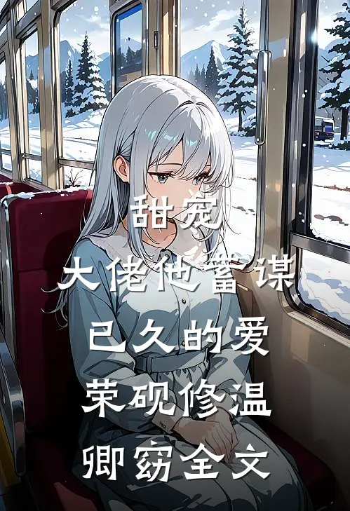 甜宠：大佬他蓄谋已久的爱荣砚修温卿窈全文