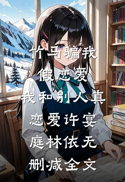 竹马骗我假恋爱，我和别人真恋爱许宴庭林依无删减全文