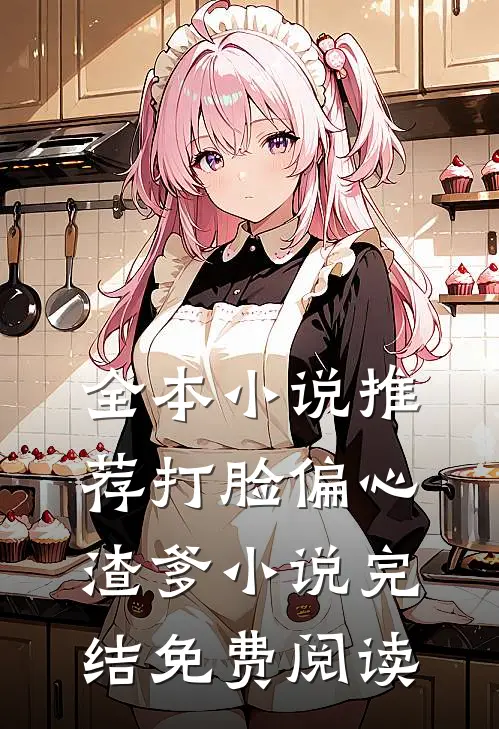 全本小说推荐打脸偏心渣爹小说完结免费阅读