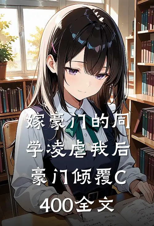 嫁豪门的同学凌虐我后，豪门倾覆C400全文