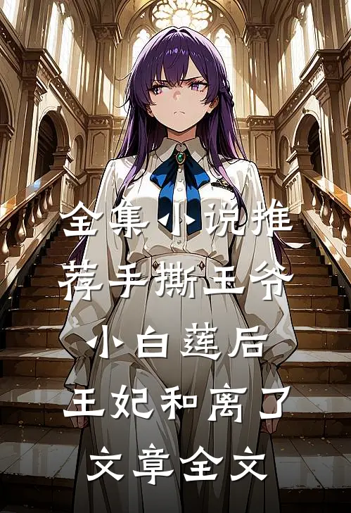 全集小说推荐手撕王爷小白莲后，王妃和离了文章全文