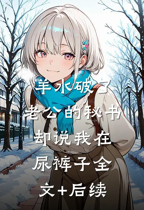 羊水破了，老公的秘书却说我在尿裤子全文+后续