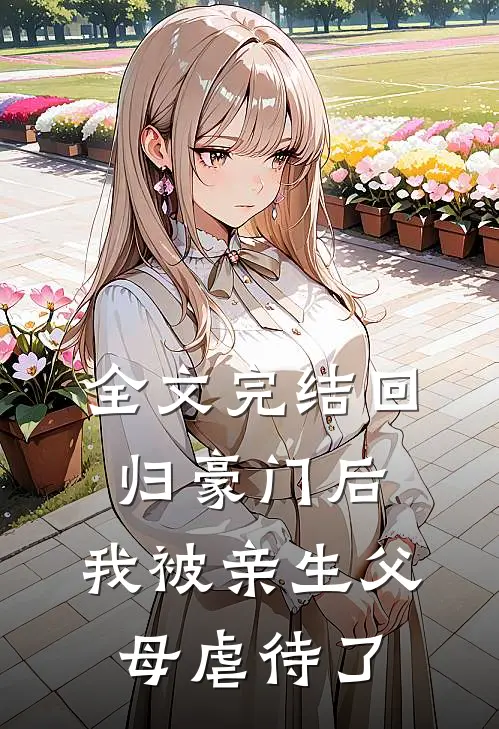 全文完结回归豪门后，我被亲生父母虐待了