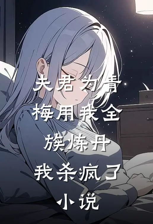 夫君为青梅用我全族炼丹，我杀疯了。小说