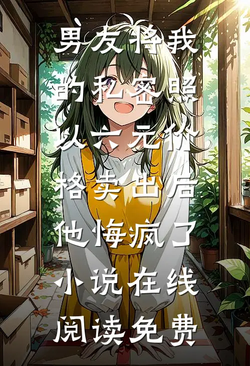 男友将我的私密照以六元价格卖出后，他悔疯了小说在线阅读免费