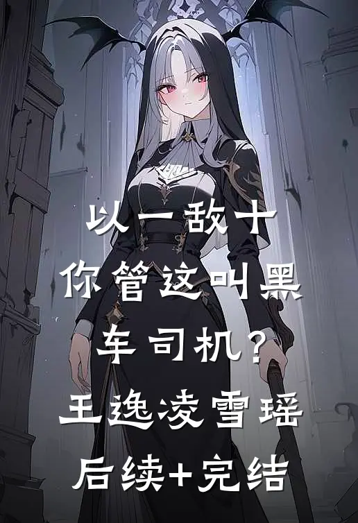 以一敌十，你管这叫黑车司机？王逸凌雪瑶后续+完结