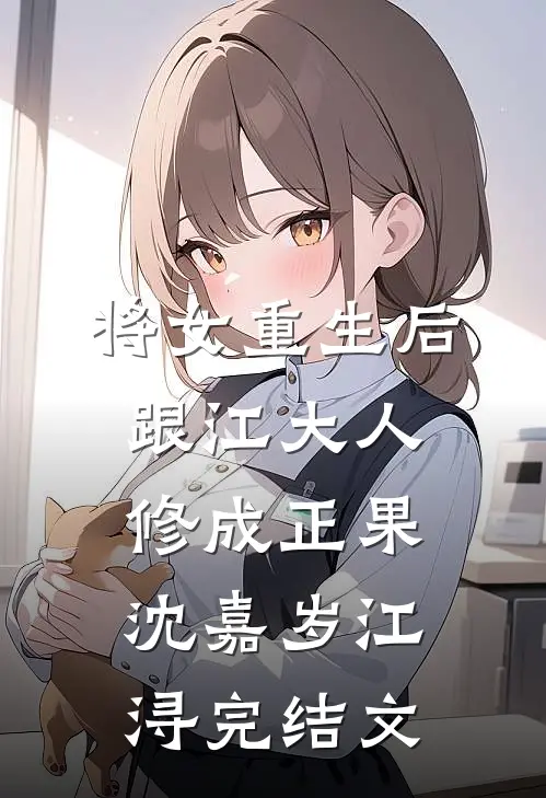 将女重生后，跟江大人修成正果沈嘉岁江浔完结文