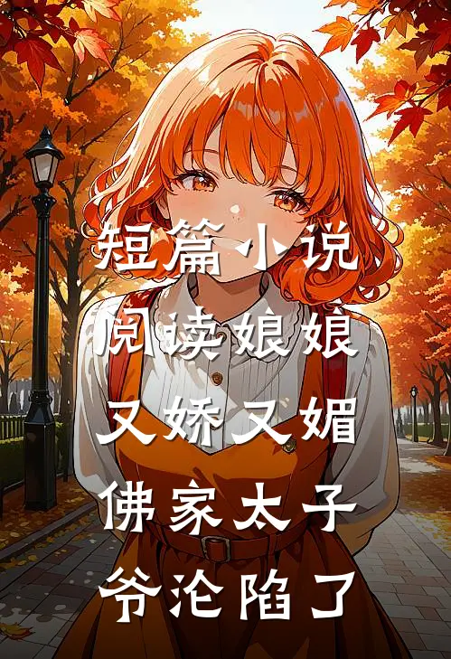 短篇小说阅读娘娘又娇又媚，佛家太子爷沦陷了