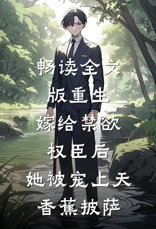 畅读全文版重生:嫁给禁欲权臣后,她被宠上天 香蕉披萨